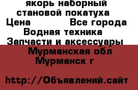 якорь наборный становой-покатуха › Цена ­ 1 500 - Все города Водная техника » Запчасти и аксессуары   . Мурманская обл.,Мурманск г.